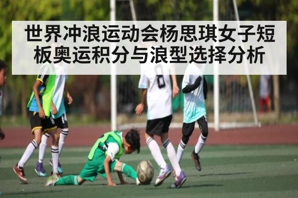 世界冲浪运动会杨思琪女子短板奥运积分与浪型选择分析 - kaiyun