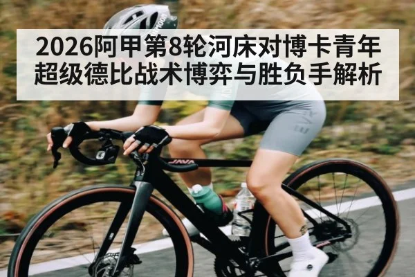 2026阿甲第8轮河床对博卡青年超级德比战术博弈与胜负手解析 | kaiyun