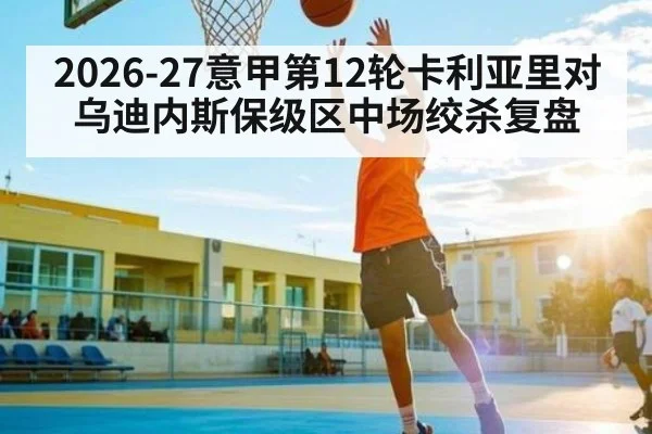 2026-27意甲第12轮卡利亚里对乌迪内斯保级区中场绞杀复盘 | kaiyun