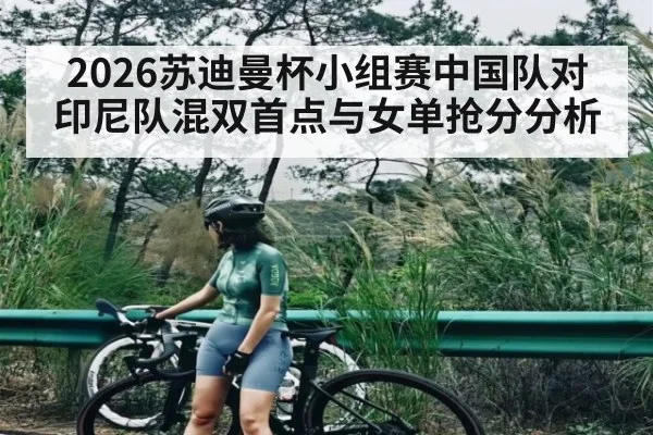 2026苏迪曼杯小组赛中国队对印尼队混双首点与女单抢分分析（kaiyun）